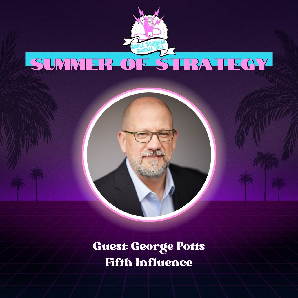 Small Business Success Talks: Summer Strategy feat. George Potts of Fifth Influence